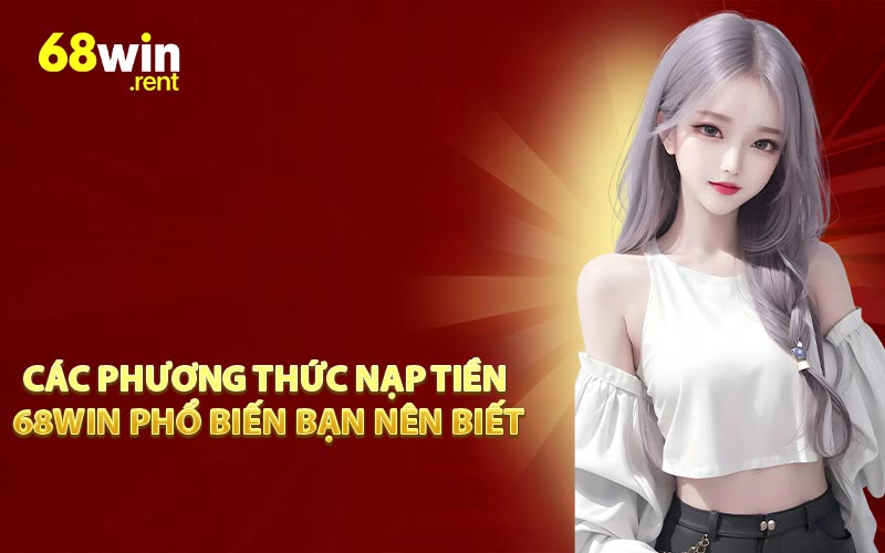 Các phương thức nạp tiền 68win phổ biến bạn nên biết
