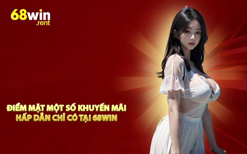 Điểm mặt một số khuyến mãi hấp dẫn chỉ có tại 68WIN