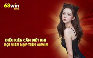Điều kiện cần biết khi hội viên nạp tiền 68Win