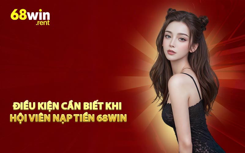 Điều kiện cần biết khi hội viên nạp tiền 68Win