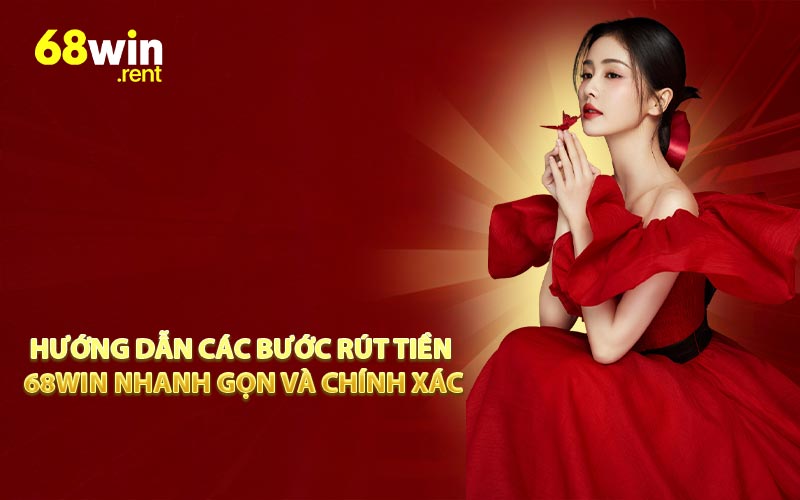 Hướng dẫn các bước rút tiền 68win nhanh gọn và chính xác