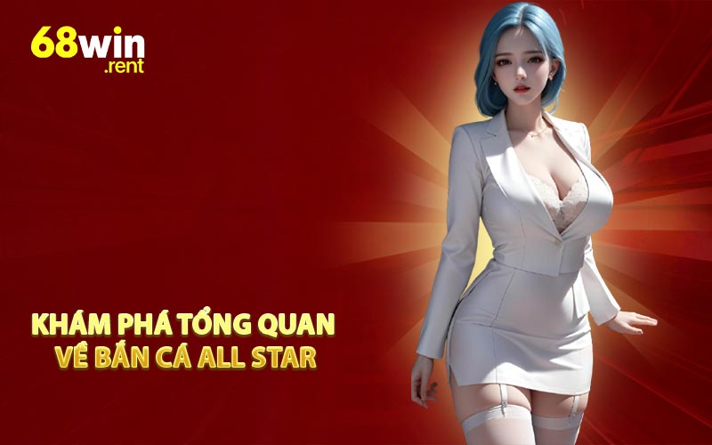 Khám phá tổng quan về Bắn Cá All Star