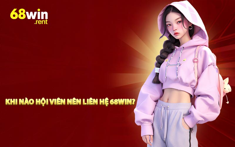 Khi nào hội viên nên liên hệ 68win?