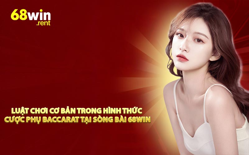 Luật chơi cơ bản trong hình thức cược phụ Baccarat tại sòng bài 68win