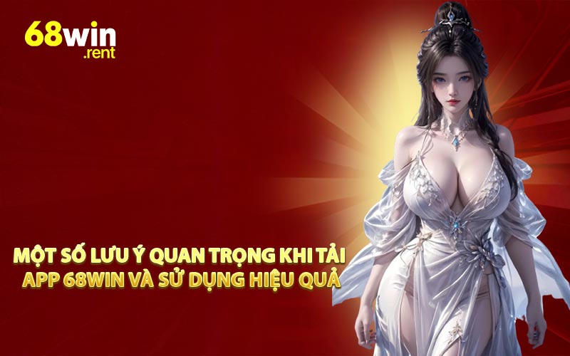 Một số lưu ý quan trọng khi tải app 68win và sử dụng hiệu quả