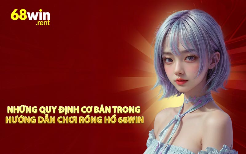 Những quy định cơ bản trong hướng dẫn chơi rồng hổ 68WIN