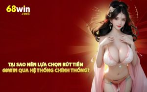 Tại sao nên lựa chọn rút tiền 68win qua hệ thống chính thống?
