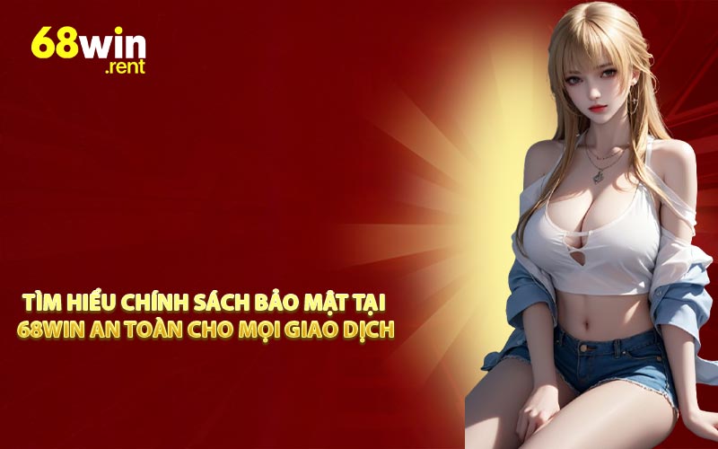 Tìm Hiểu Chính Sách Bảo Mật Tại 68WIN An Toàn Cho Mọi Giao Dịch