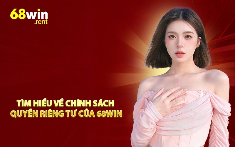 Tìm hiểu về chính sách quyền riêng tư của 68Win