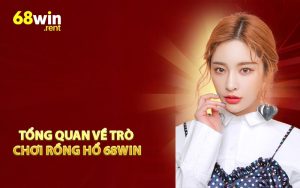 Tổng quan về trò chơi rồng hổ 68WIN
