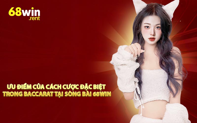 Ưu điểm của cách cược đặc biệt trong Baccarat tại sòng bài 68win