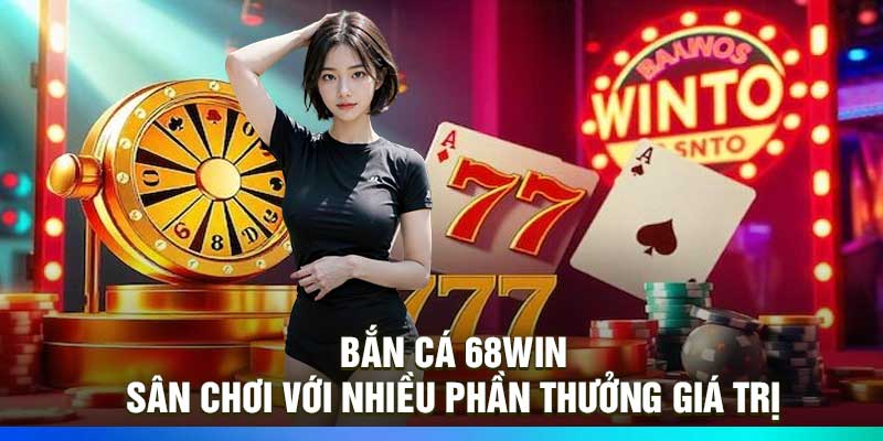 Bắn Cá 68Win – Sân Chơi Với Nhiều Phần Thưởng Giá Trị