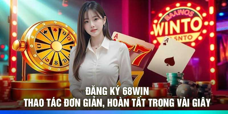 Đăng ký 68win - Thao tác đơn giản, hoàn tất trong vài giây