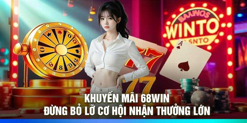 Khuyến Mãi 68Win – Đừng Bỏ Lỡ Cơ Hội Nhận Thưởng Lớn